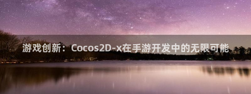 火狐电竞app最新版：游戏创新：Cocos2D-x在手游开发